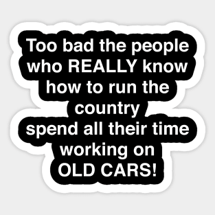 Too bad the people who REALLY know how to run the country spend all their time working on OLD CARS Sticker